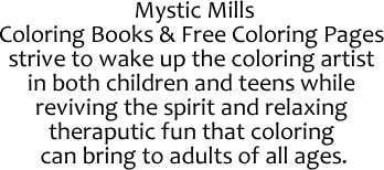 Mystic Mills oloring Books & Free Coloring Pages strive to wake up the coloring artist in both children and teens while reviving the spirit and relaxing theraputic fun that coloring can bring to adults of all ages.